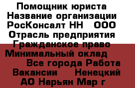 Помощник юриста › Название организации ­ РосКонсалт-НН', ООО › Отрасль предприятия ­ Гражданское право › Минимальный оклад ­ 15 000 - Все города Работа » Вакансии   . Ненецкий АО,Нарьян-Мар г.